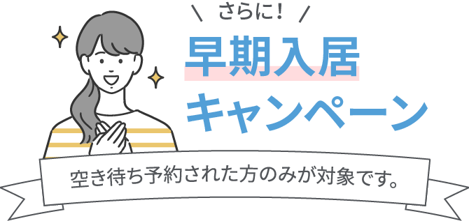 さらに！早期入居キャンペーン 空き待ち予約された方のみが対象です。